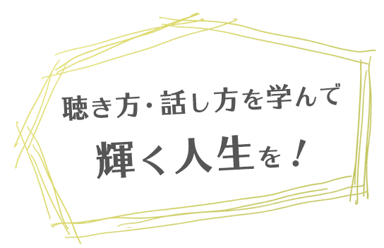 聴き方・話し方を学んで輝く人生を!